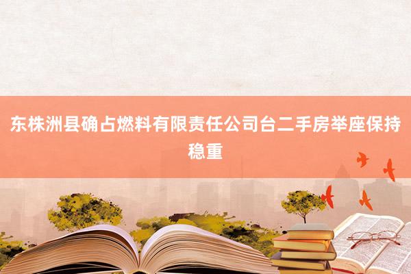 东株洲县确占燃料有限责任公司台二手房举座保持稳重