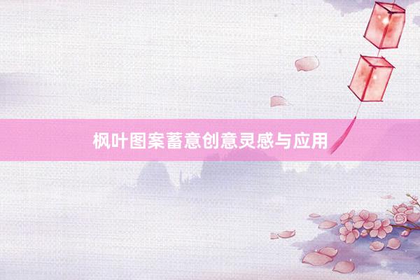 枫叶图案蓄意创意灵感与应用