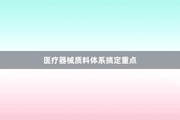 医疗器械质料体系搞定重点