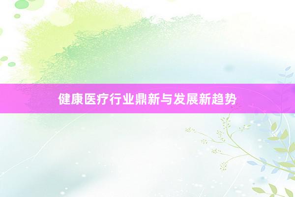 健康医疗行业鼎新与发展新趋势