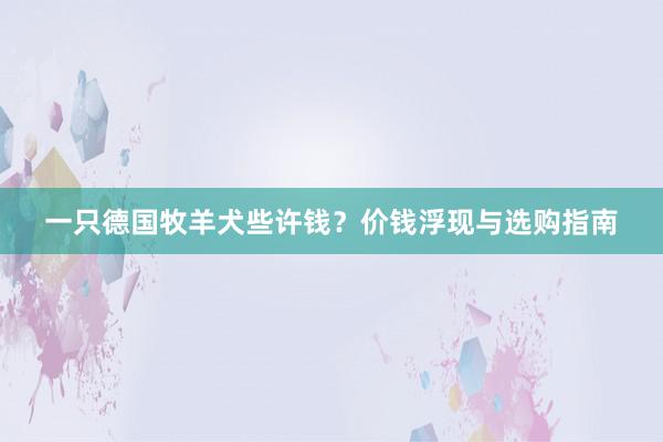 一只德国牧羊犬些许钱？价钱浮现与选购指南