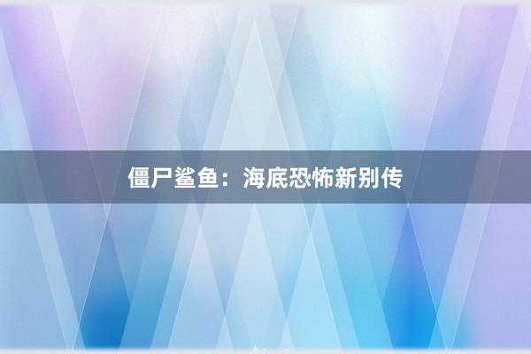 僵尸鲨鱼：海底恐怖新别传