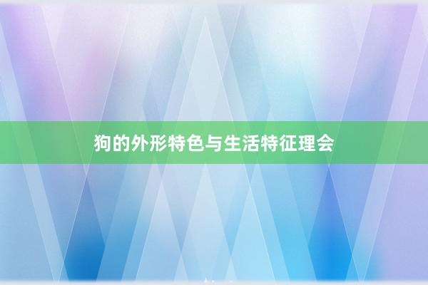 狗的外形特色与生活特征理会