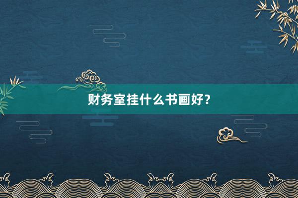 财务室挂什么书画好？
